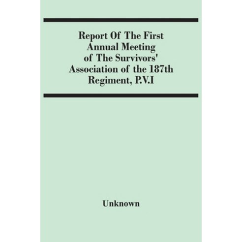 Report Of The First Annual Meeting Of The Survivors'' Association Of The 187Th Regiment P.V.I Paperback, Alpha Edition, English, 9789354486128