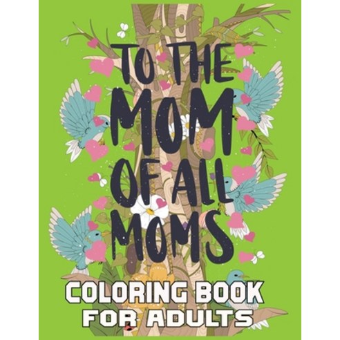 To The Mom Off All Moms Coloring Book For Adults: Mothers day coloring book for mom with Powerful an... Paperback, Independently Published, English, 9798727510100