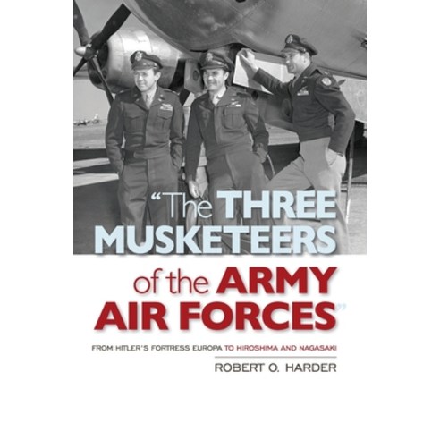 (영문도서) The Three Musketeers of the Army Air Forces: From Hitler''s Fortress Europa to Hiroshima and N... Paperback, US Naval Institute Press, English, 9781682478356