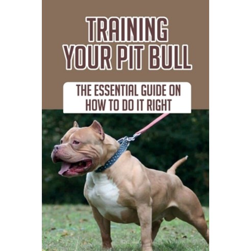 (영문도서) Training Your Pit Bull: The Essential Guide On How To Do It Right: How To Train Pit Bull To Sit Paperback, Independently Published, English, 9798450186436