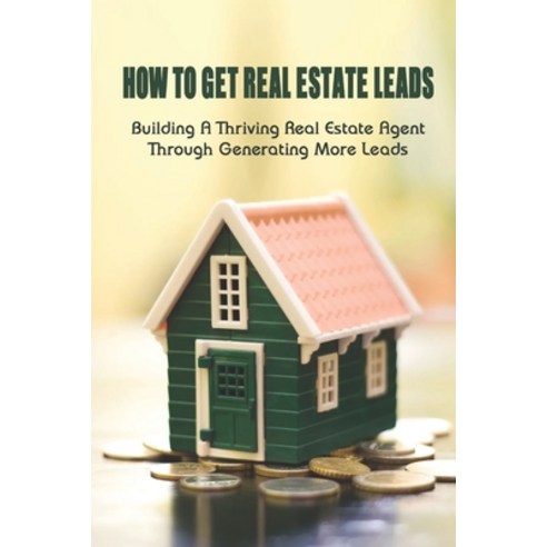 (영문도서) How To Get Real Estate Leads: Building A Thriving Real Estate Agent Through Generating More L... Paperback, Independently Published, English, 9798548871558