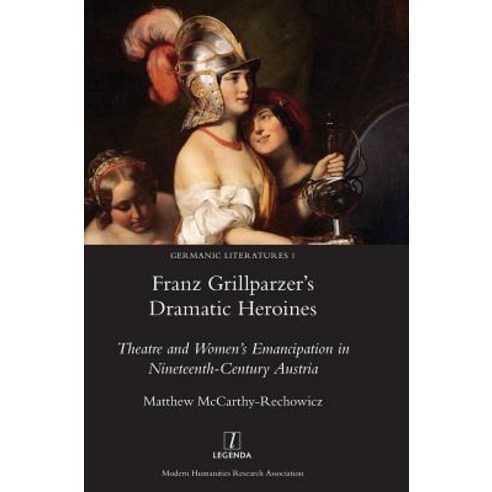 Franz Grillparzer''s Dramatic Heroines: Theatre and Women''s Emancipation in Nineteenth-Century Austria Hardcover, Legenda