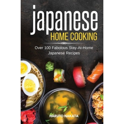 Japanese Home Cooking: Over 100 Fabolous Stay-At-Home Japanese Recipes Paperback, Haruto Nakata, English, 9781801649629