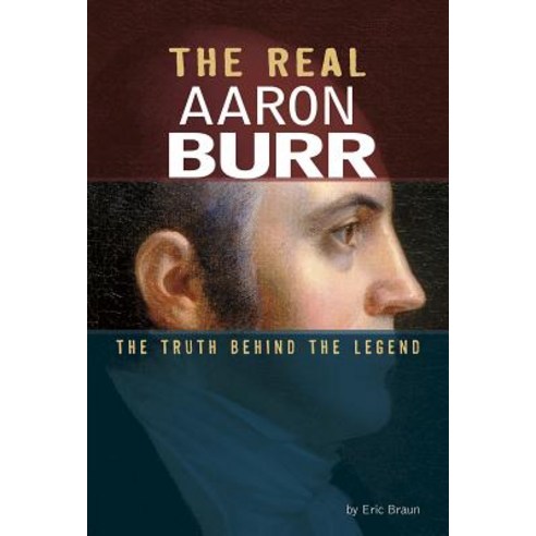 The Real Aaron Burr: The Truth Behind the Legend Hardcover, Compass Point Books