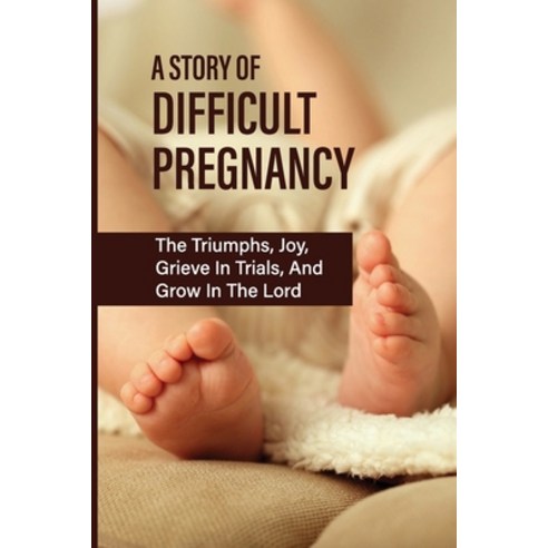 (영문도서) A Story Of Difficult Pregnancy: The Triumphs Joy Grieve In Trials And Grow In The Lord: Su... Paperback, Independently Published, English, 9798512297032