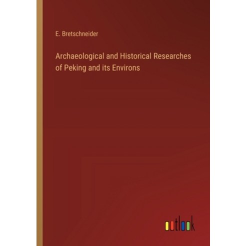 (영문도서) Archaeological and Historical Researches of Peking and its Environs Paperback, Outlook Verlag, English, 9783385487635