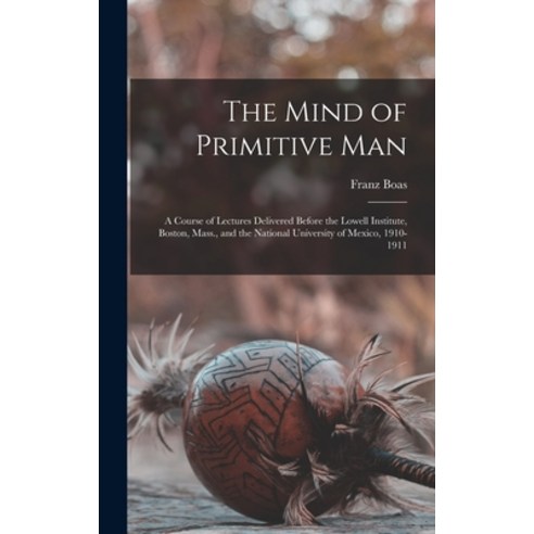 (영문도서) The Mind of Primitive Man: A Course of Lectures Delivered Before the Lowell Institute Boston... Hardcover, Legare Street Press, English, 9781017403329