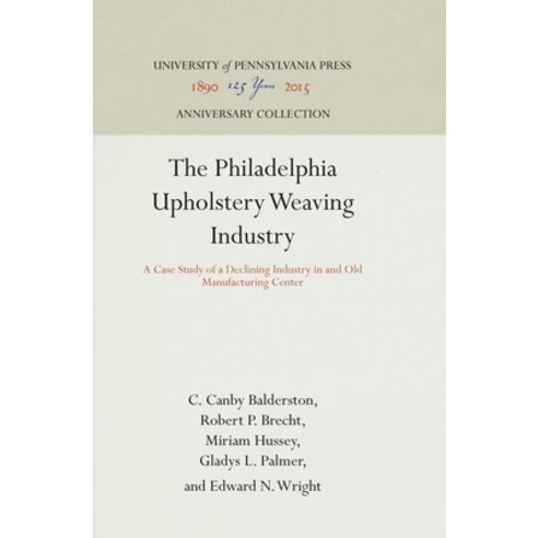 The Philadelphia Upholstery Weaving Industry: A Case Study of a Declining Industry in and Old Manufa... Hardcover, University of Pennsylvania ..., English, 9781512810042