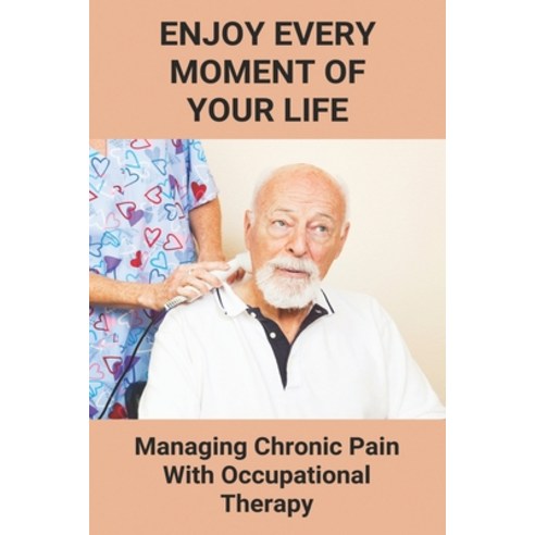 Enjoy Every Moment Of Your Life: Managing Chronic Pain With Occupational Therapy: Inspiration Book F... Paperback, Independently Published, English, 9798746186263