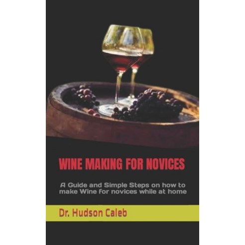 (영문도서) Wine Making for Novices: A Guide and Simple Steps on how to make Wine for novices while at home Paperback, Independently Published, English, 9798360663454