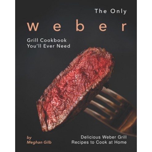 The Only Weber Grill Cookbook You''ll Ever Need: Delicious Weber Grill Recipes to Cook at Home Paperback, Independently Published, English, 9798693166394