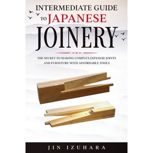Intermediate Guide to Japanese Joinery: The Secret to Making Complex Japanese Joints and Furniture U... Paperback, Craftmills Publishing LLC, English, 9781951035686
