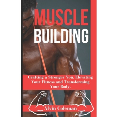 (영문도서) Muscle Building: Crafting a Stronger You Elevating Your Fitness and Transforming Your Body. Paperback, Independently Published, English, 9798857076002