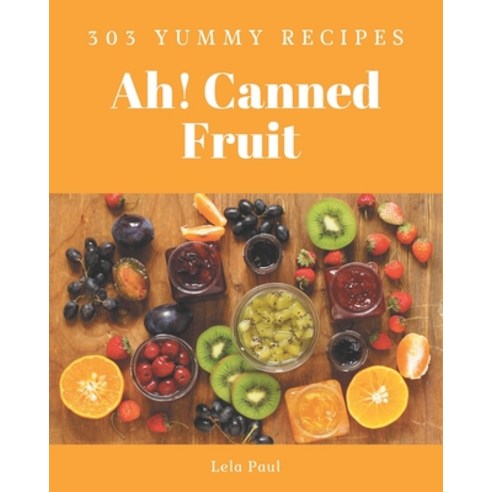Ah! 303 Yummy Canned Fruit Recipes: A Yummy Canned Fruit Cookbook for All Generation Paperback, Independently Published, English, 9798576236695