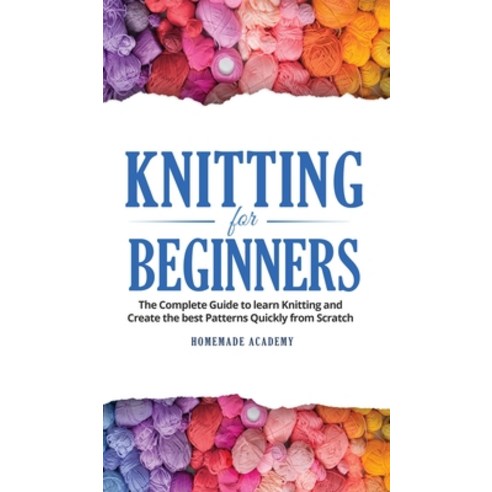 Knitting for Beginners: The Complete Guide to learn Knitting and Create the best Patterns Quickly fr... Hardcover, Homemade Academy, English, 9781802669510