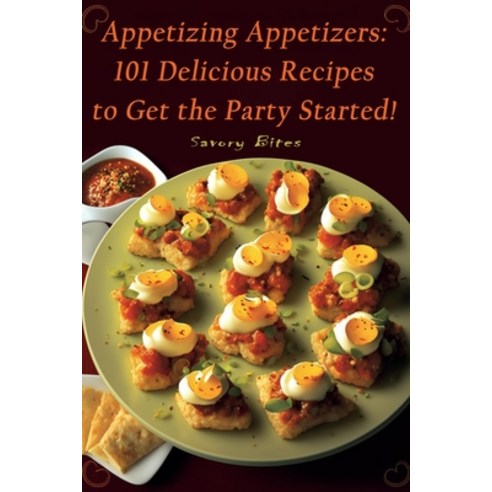 (영문도서) Appetizing Appetizers: 101 Delicious Recipes to Get the Party Started! Paperback, Independently Published, English, 9798386604479