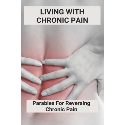 (영문도서) Living With Chronic Pain: Parables For Reversing Chronic Pain: Chronic Pelvic Pain Syndrome Paperback, Independently Published, English, 9798500929396