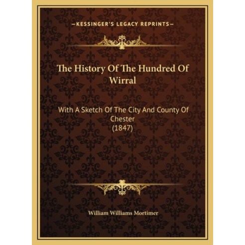 The History Of The Hundred Of Wirral: With A Sketch Of The City And County Of Chester (1847) Hardcover, Kessinger Publishing