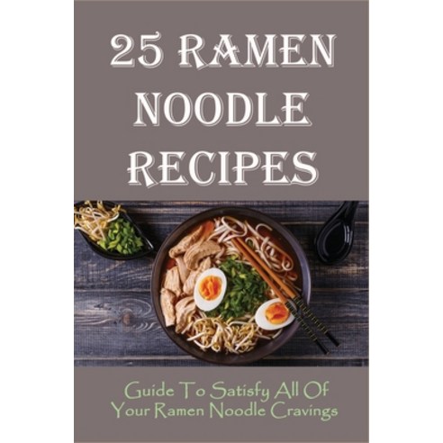 (영문도서) 25 Ramen Noodle Recipes: Guide To Satisfy All Of Your Ramen Noodle Cravings: Ramen Noodles Co... Paperback, Independently Published, English, 9798528214443