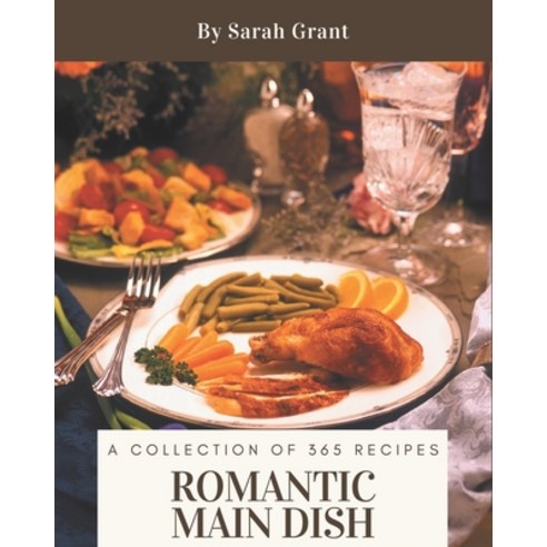 A Collection Of 365 Romantic Main Dish Recipes: Home Cooking Made Easy with Romantic Main Dish Cookb... Paperback, Independently Published