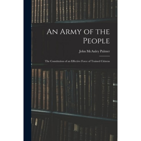 (영문도서) An Army of the People: The Constitution of an Effective Force of Trained Citizens Paperback, Legare Street Press, English, 9781017633078