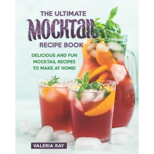 The Ultimate Mocktail Recipe Book: Delicious and Fun Mocktail Recipes to Make at Home! Paperback, Independently Published