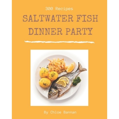 300 Saltwater Fish Dinner Party Recipes: More Than a Saltwater Fish Dinner Party Cookbook Paperback, Independently Published
