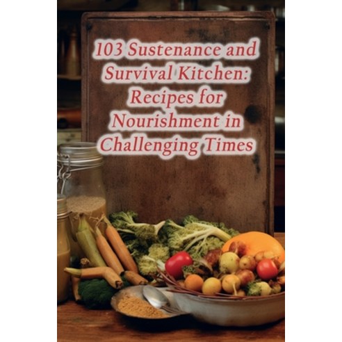 (영문도서) 103 Sustenance and Survival Kitchen: Recipes for Nourishment in Challenging Times Paperback, Independently Published, English, 9798865202943