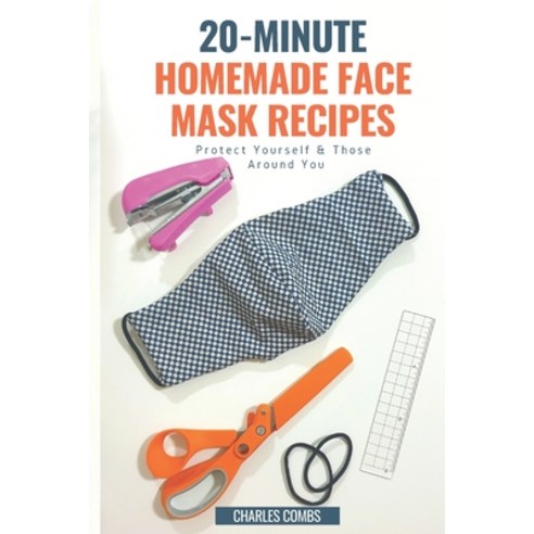 20-Minute Homemade Face Mask Recipes: Protect Yourself & Those Around You Paperback, Independently Published