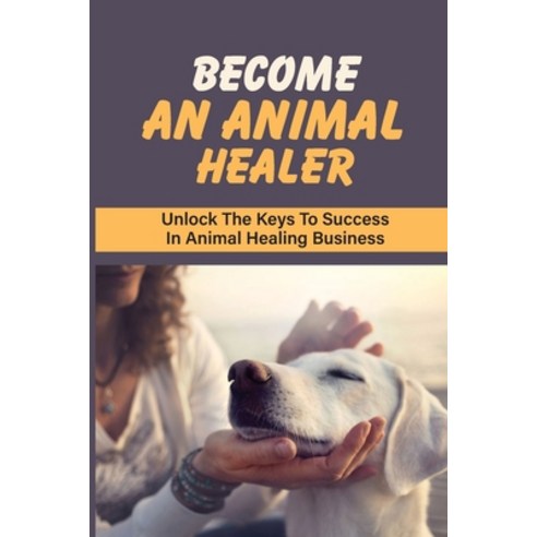 (영문도서) Become An Animal Healer: Unlock The Keys To Success In Animal Healing Business: How To Learn ... Paperback, Independently Published, English, 9798540454131