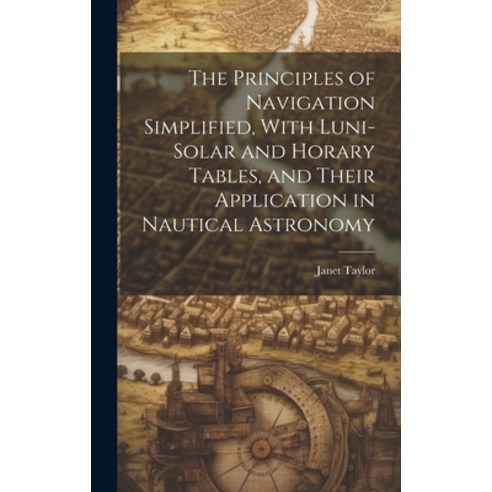 (영문도서) The Principles of Navigation Simplified With Luni-Solar and Horary Tables and Their Applica... Hardcover, Legare Street Press, English, 9781019684412