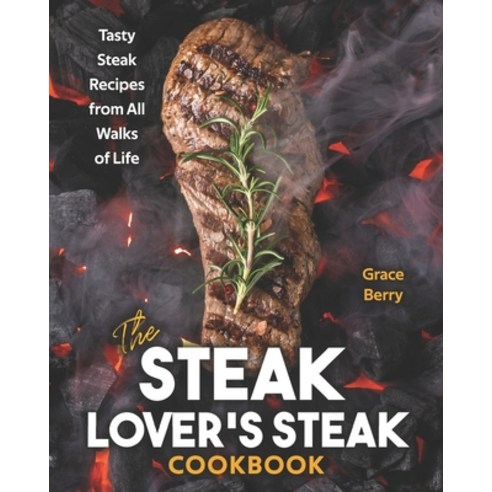 The Steak Lover''s Steak Cookbook: Tasty Steak Recipes from All Walks of Life Paperback, Independently Published