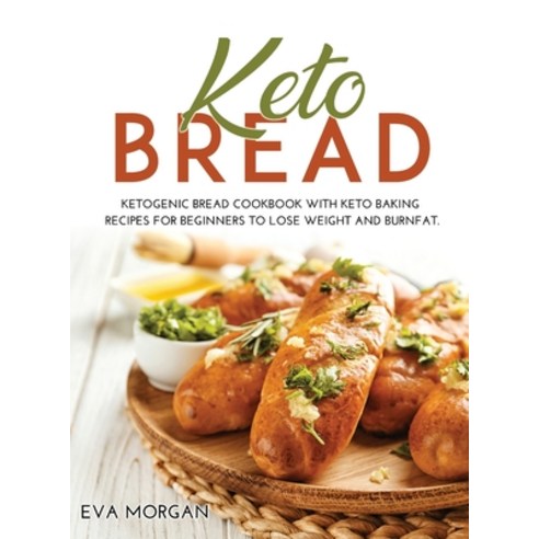 Keto Bread: Ketogenic Bread Cookbook With Keto Baking Recipes For Beginners To Lose Weight And BurnFat. Hardcover, Eva Morgan, English, 9781008976504
