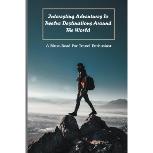 Interesting Adventures To Twelve Destinations Around The World: A Must-Read For Travel Enthusiast: T... Paperback, Independently Published, English, 9798737715984