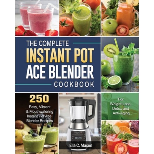The Complete Instant Pot Ace Blender Cookbook: 250 Easy Vibrant & Mouthwatering Instant Pot Ace Ble... Paperback, Ella C. Mason, English, 9781801660464