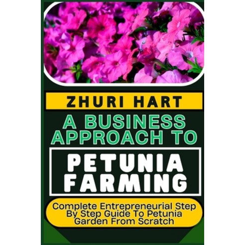 (영문도서) A Business Approach to Petunia Farming: Complete Entrepreneurial Step By Step Guide To Petuni... Paperback, Independently Published, English, 9798879420357