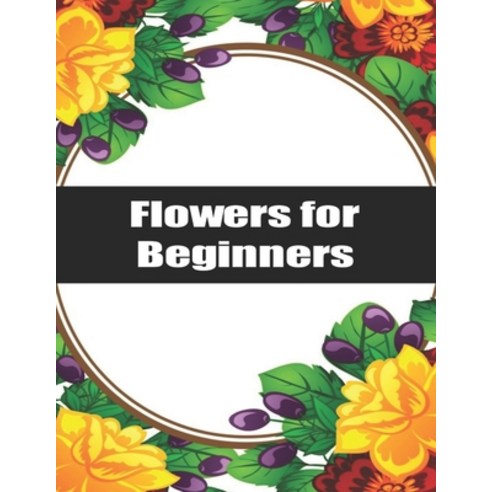 Flowers for Beginners: Exclusive Flowers Designs For Adults Paperback, Independently Published