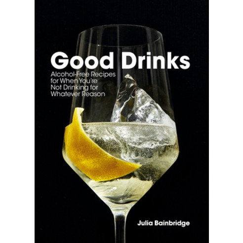 Good Drinks:Alcohol-Free Recipes for When You''re Not Drinking for Whatever Reason, Ten Speed Press