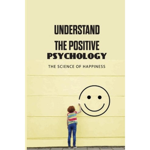 Understand The Positive Psychology: The Science Of Happiness ...