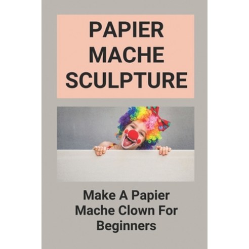 (영문도서) Papier Mache Sculpture: Make A Papier Mache Clown For Beginners: Papier Mache Clown Paperback, Independently Published, English, 9798517717122