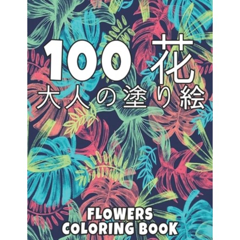 100 &#33457; Flowers &#22823;&#20154;&#12398;&#22615;&#12426;&#32117; Coloring Book: &#33457;&#12398... Paperback, Independently Published
