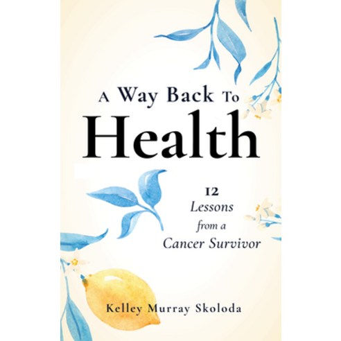 A Way Back to Health: 12 Lessons from a Cancer Survivor Paperback, She Writes Press, English, 9781647422172