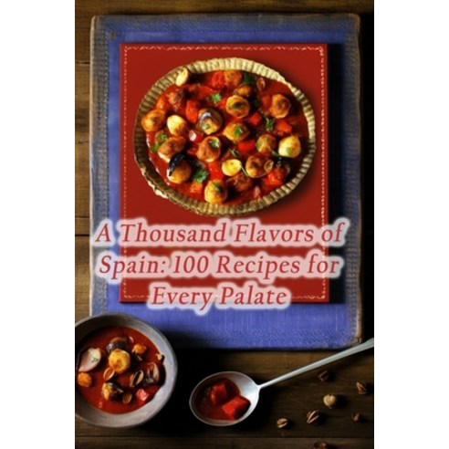 (영문도서) A Thousand Flavors of Spain: 100 Recipes for Every Palate Paperback, Independently Published, English, 9798861566377