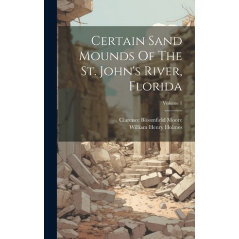 (영문도서) Certain Sand Mounds Of The St. John''s River Florida; Volume 1 Hardcover, Legare Street Press, English, 9781021032300