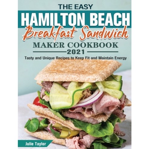 The Easy Hamilton Beach Breakfast Sandwich Maker Cookbook 2021: Tasty and Unique Recipes to Keep Fit... Hardcover, Julie Taylor, English, 9781801249539
