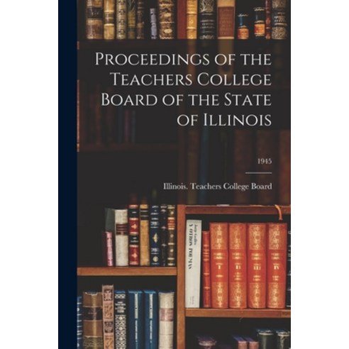 (영문도서) Proceedings of the Teachers College Board of the State of Illinois; 1945 Paperback, Hassell Street Press, English, 9781013833229