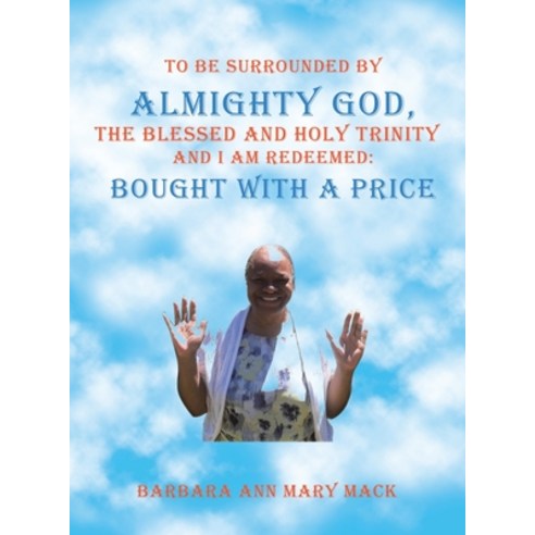 (영문도서) To Be Surrounded by Almighty God the Blessed and Holy Trinity and I Am Redeemed: Bought with... Hardcover, Authorhouse, English, 9781665539623
