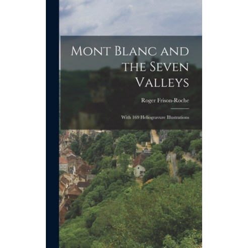 (영문도서) Mont Blanc and the Seven Valleys: With 169 Heliogravure Illustrations Hardcover, Hassell Street Press, English, 9781013770715