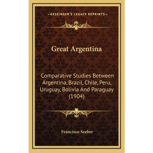 Great Argentina: Comparative Studies Between Argentina Brazil Chile Peru Uruguay Bolivia And Pa... Hardcover, Kessinger Publishing