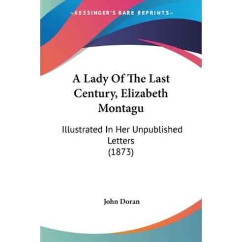 (영문도서) A Lady Of The Last Century Elizabeth Montagu: Illustrated In Her Unpublished Letters (1873) Paperback, Kessinger Publishing, English, 9781120120434